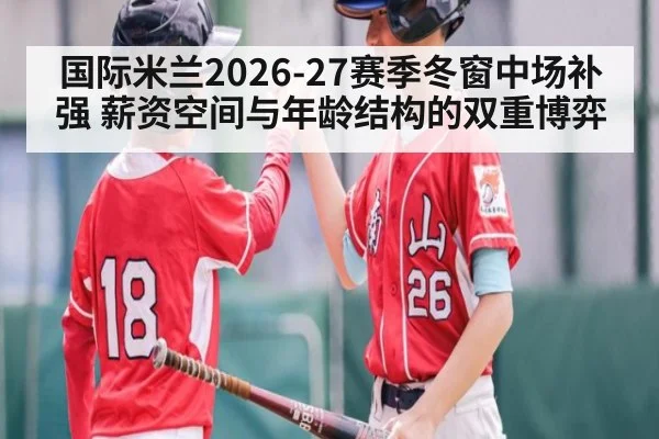国际米兰2026-27赛季冬窗中场补强 薪资空间与年龄结构的双重博弈