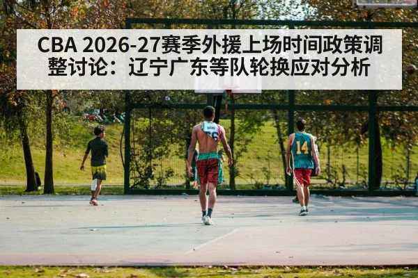 CBA 2026-27赛季外援上场时间政策调整讨论:辽宁广东等队轮换应对分析