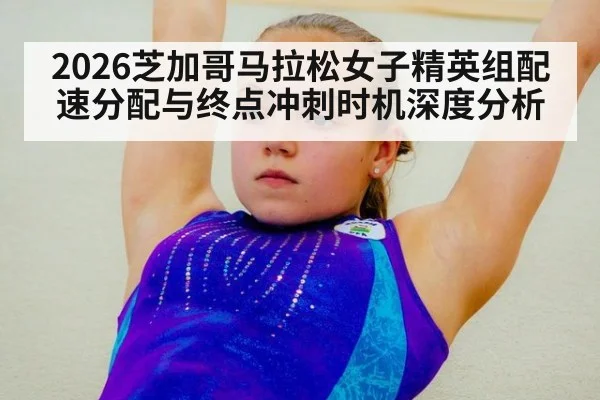 2026芝加哥马拉松女子精英组配速分配与终点冲刺时机深度分析